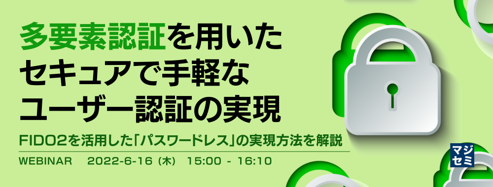 多要素認証を用いたセキュアで手軽なユーザー認証の実現 ~FIDO2を活用した「パスワードレス」の実現方法を解説~