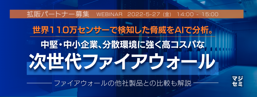 【拡販パートナー募集】世界110万センサーで検知した脅威をAIで分析。中堅・中小企業、分散環境に強く高コスパな次世代ファイアウォール ファイアウォールの他社製品との比較も解説