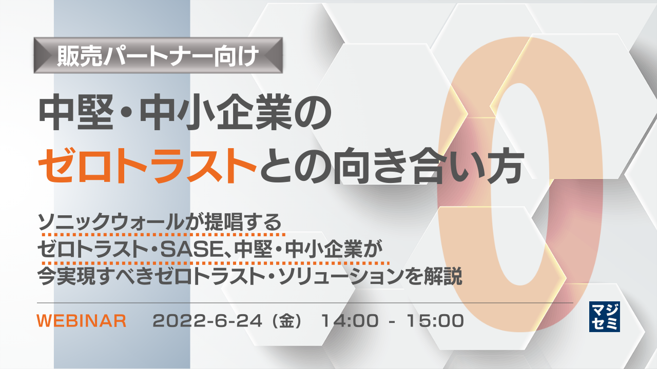 【販売パートナー向け】中堅・中小企業のゼロトラストとの向き合い方 〜ソニックウォールが提唱するゼロトラスト・SASE、中堅・中小企業が今実現すべきゼロトラスト・ソリューションを解説〜