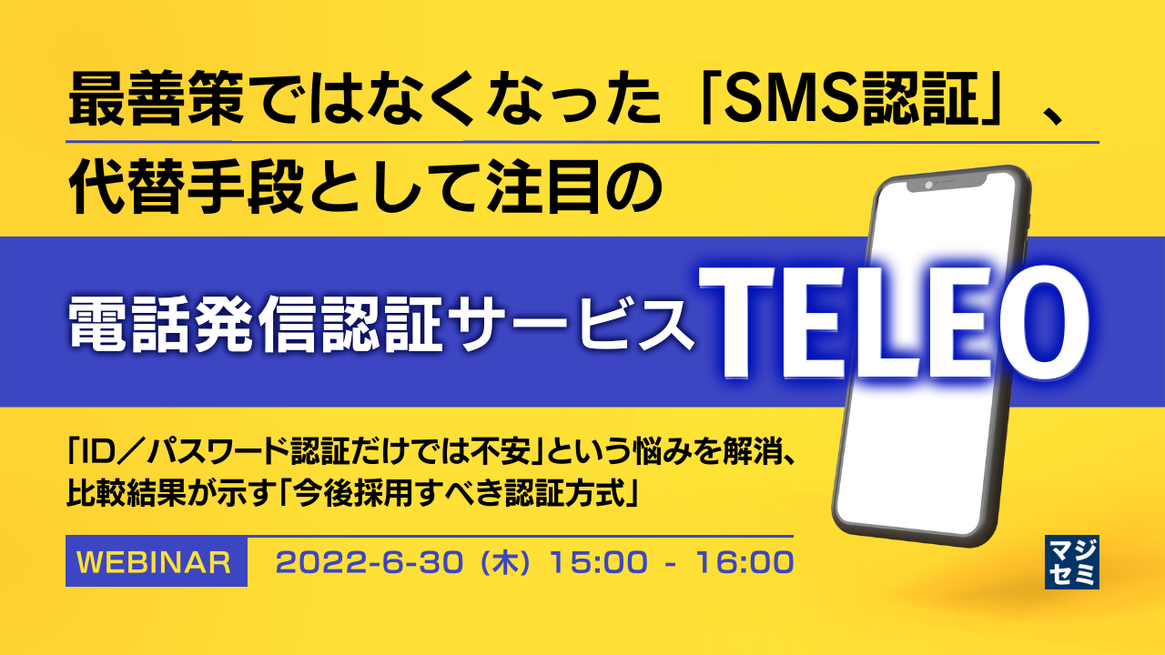 最善策ではなくなった「SMS認証」、代替手段として注目の「電話発信認証サービスTELEO」 「ID／パスワード認証だけでは不安」という悩みを解消、比較結果が示す「今後採用すべき認証方式」