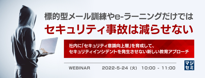 標的型メール訓練やe-ラーニングだけではセキュリティ事故は減らせない 社内に「セキュリティ意識向上層」を育成して、セキュリティインシデントを発生させない新しい教育アプローチ