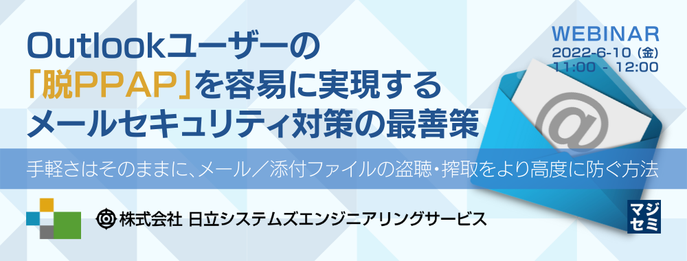 Outlookユーザーの「脱PPAP」を容易に実現するメールセキュリティ対策の最善策 ~手軽さはそのままに、メール/添付ファイルの盗聴・搾取をより高度に防ぐ方法~
