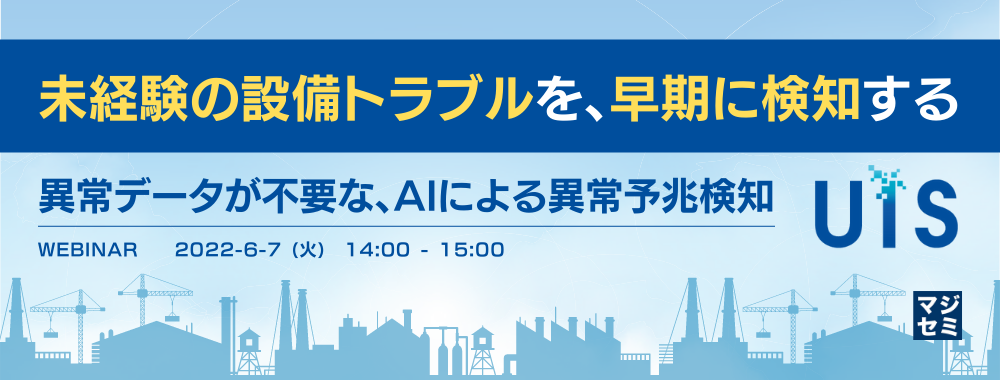 未経験の設備トラブルを、早期に検知する ~異常データが不要な、AIによる異常予兆検知~