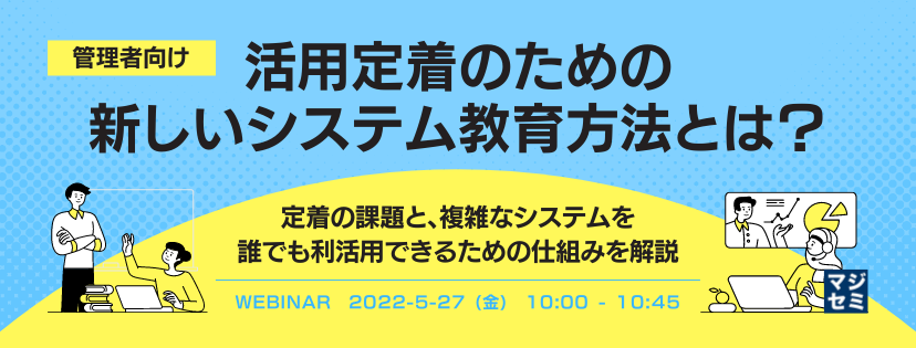 【管理者向け】活用定着のための新しいシステム教育方法とは? 〜定着の課題と、複雑なシステムを誰でも利活用できるための仕組みを解説〜