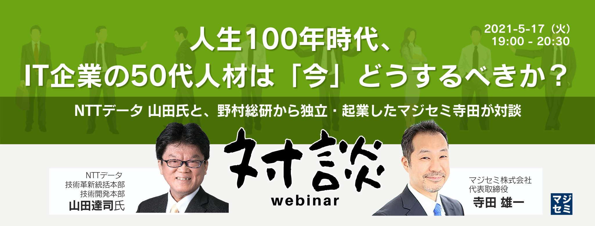 人生100年時代、IT企業の50代人材は「今」どうするべきか? NTTデータ 山田氏と、IT企業の役職定年者 角谷氏、野村総研から独立・起業したマジセミ寺田が対談