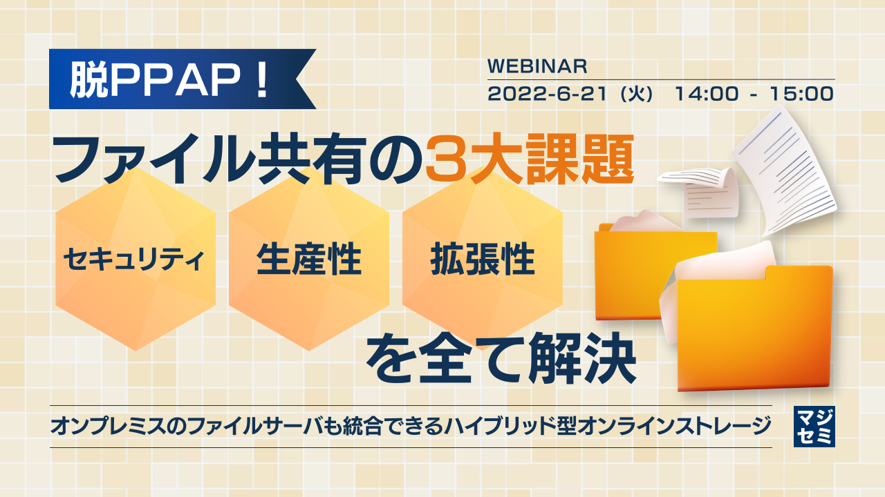  脱PPAP！ ファイル共有の 3大課題「セキュリティ」「生産性」「拡張性」を全て解決 ～オンプレミスのファイルサーバも統合できる、ハイブリッド型オンラインストレージ～
