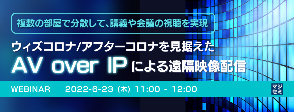 複数の部屋で分散して、講義や会議の視聴を実現 ~ウィズコロナ/アフターコロナを見据えた AV over IP による遠隔映像配信~