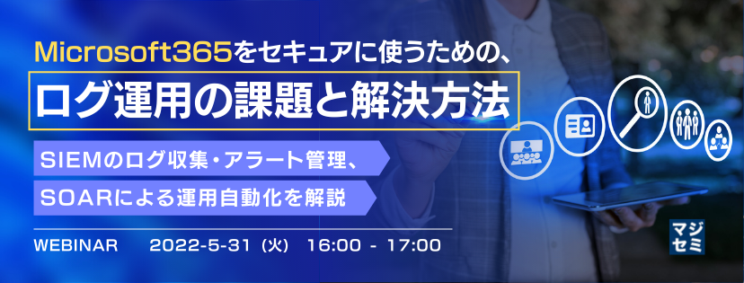 Microsoft365をセキュアに使うための、ログ運用の課題と解決方法 〜SIEMのログ収集・アラート管理、SOARによる運用自動化を解説〜