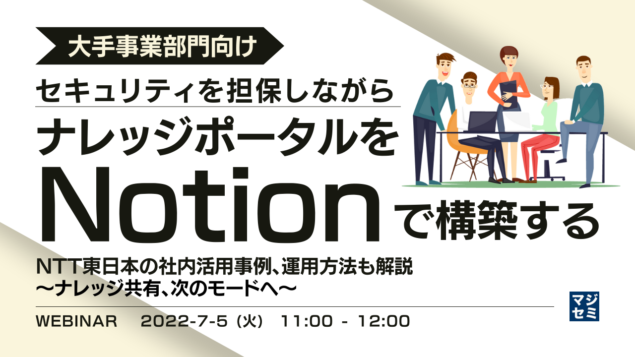 【大手事業部門向け】セキュリティを担保しながらナレッジポータルをNotionで構築する NTT東日本の社内活用事例、運用方法も解説 〜ナレッジ共有、次のモードへ〜