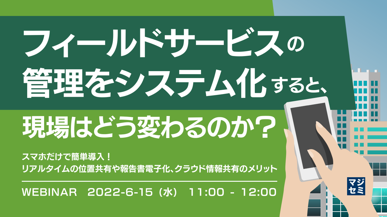 フィールドサービスの管理をシステム化すると、現場はどう変わるのか? 〜 スマホだけで簡単導入! リアルタイムの位置共有や報告書電子化、クラウド情報共有のメリット 〜