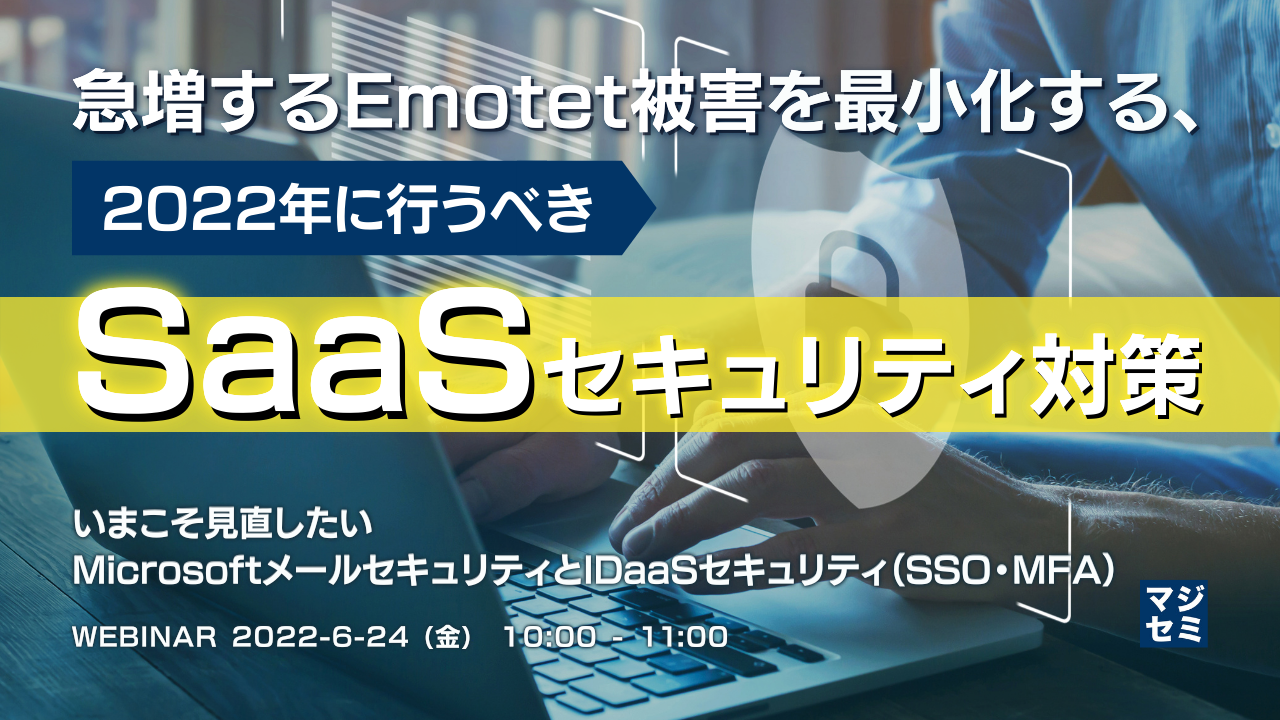 急増するEmotet被害を最小化する、2022年に行うべきSaaSセキュリティ対策 いまこそ見直したいMicrosoftメールセキュリティとIDaaSセキュリティ(SSO・MFA)