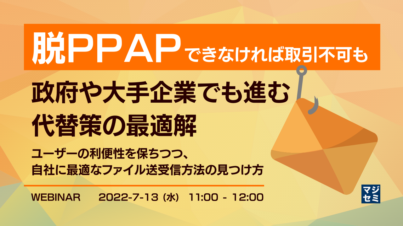  「脱PPAP」できなければ取引不可も　政府や大手企業でも進む代替策の最適解 ～ユーザーの利便性を保ちつつ、自社に最適なファイル送受信方法の見つけ方～