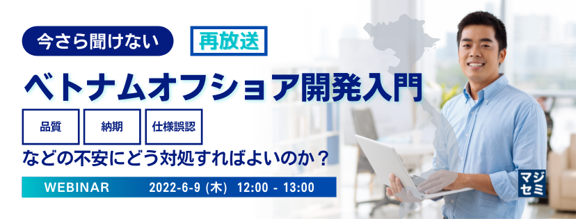 【再放送】今さら聞けない、ベトナムオフショア開発入門 「品質」「納期」「仕様誤認」などの不安にどう対処すればよいのか?