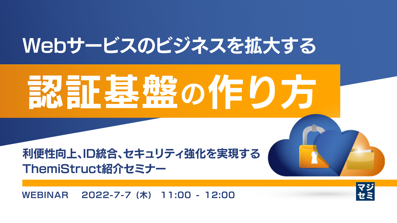 Webサービスのビジネスを拡大する認証基盤の作り方 ~利便性向上、ID統合、セキュリティ強化を実現するThemiStruct紹介セミナー~