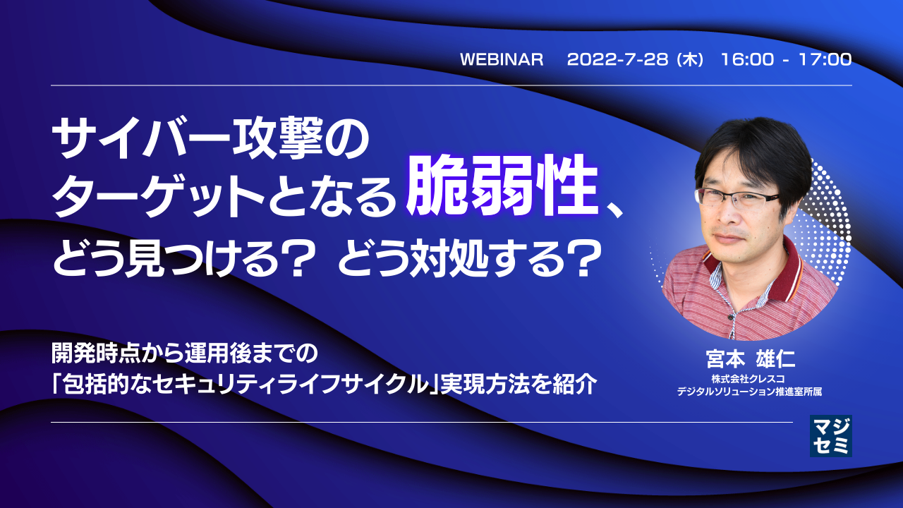 サイバー攻撃のターゲットとなる「脆弱性」、どう見つける?どう対処する? ~開発時点から運用後までの「包括的なセキュリティライフサイクル」実現方法を紹介~