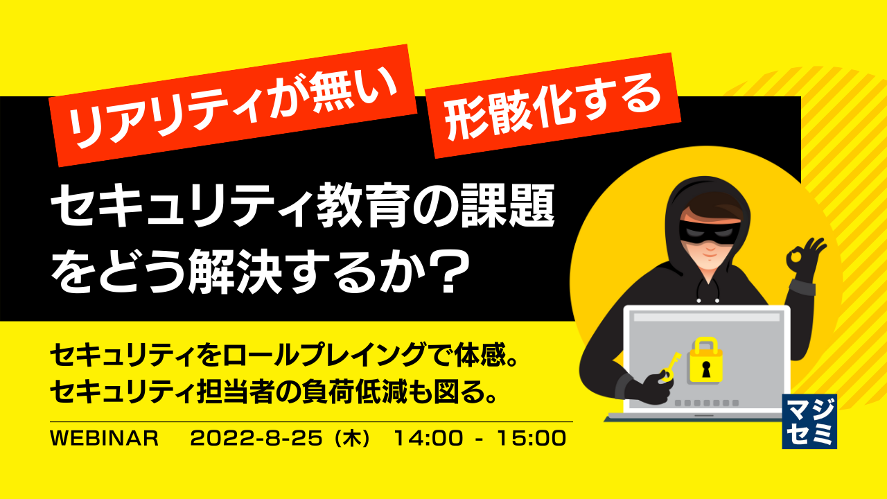 ”リアリティが無い”、”形骸化する”、セキュリティ教育の課題をどう解決するか? ~セキュリティをロールプレイングで体感。セキュリティ担当者の負荷低減も図る。~
