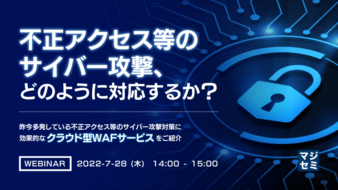 不正アクセス等のサイバー攻撃、どのように対応するか? ~昨今多発している不正アクセス等のサイバー攻撃対策に効果的なクラウド型WAFサービスをご紹介~