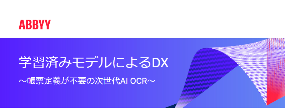  学習済みモデルによるDX ～帳票定義が不要の次世代AI OCR～