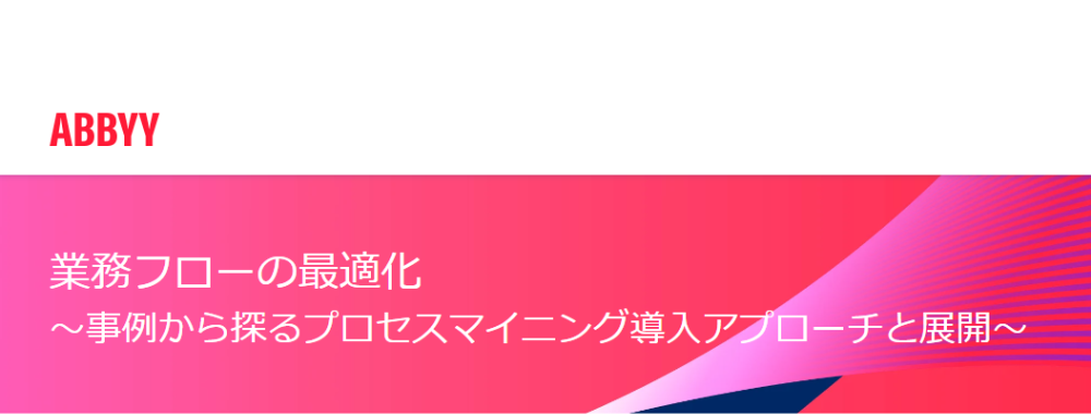  業務フローの最適化 ～事例から探るプロセスマイニング導入アプローチと展開～