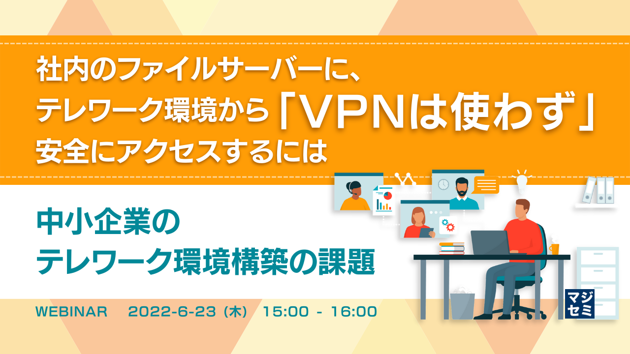  社内のファイルサーバーに、テレワーク環境から「VPNは使わず」安全にアクセスするには ～中小企業のテレワーク環境構築の課題～