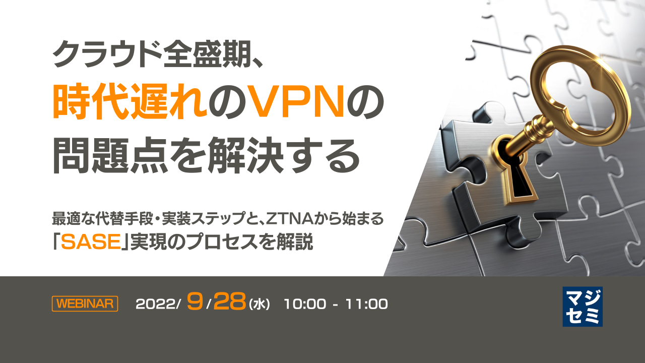 クラウド全盛期、時代遅れのVPNの問題点を解決する ~最適な代替手段・実装ステップと、ZTNAから始まる「SASE」実現のプロセスを解説~