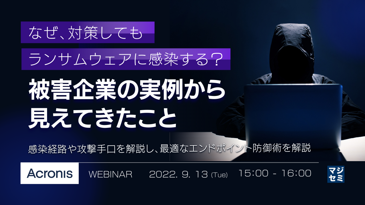 なぜ、対策してもランサムウェアに感染する? 被害企業の実例から見えてきたこと ~感染経路や攻撃手口を解説し、最適なエンドポイント防御術を解説~