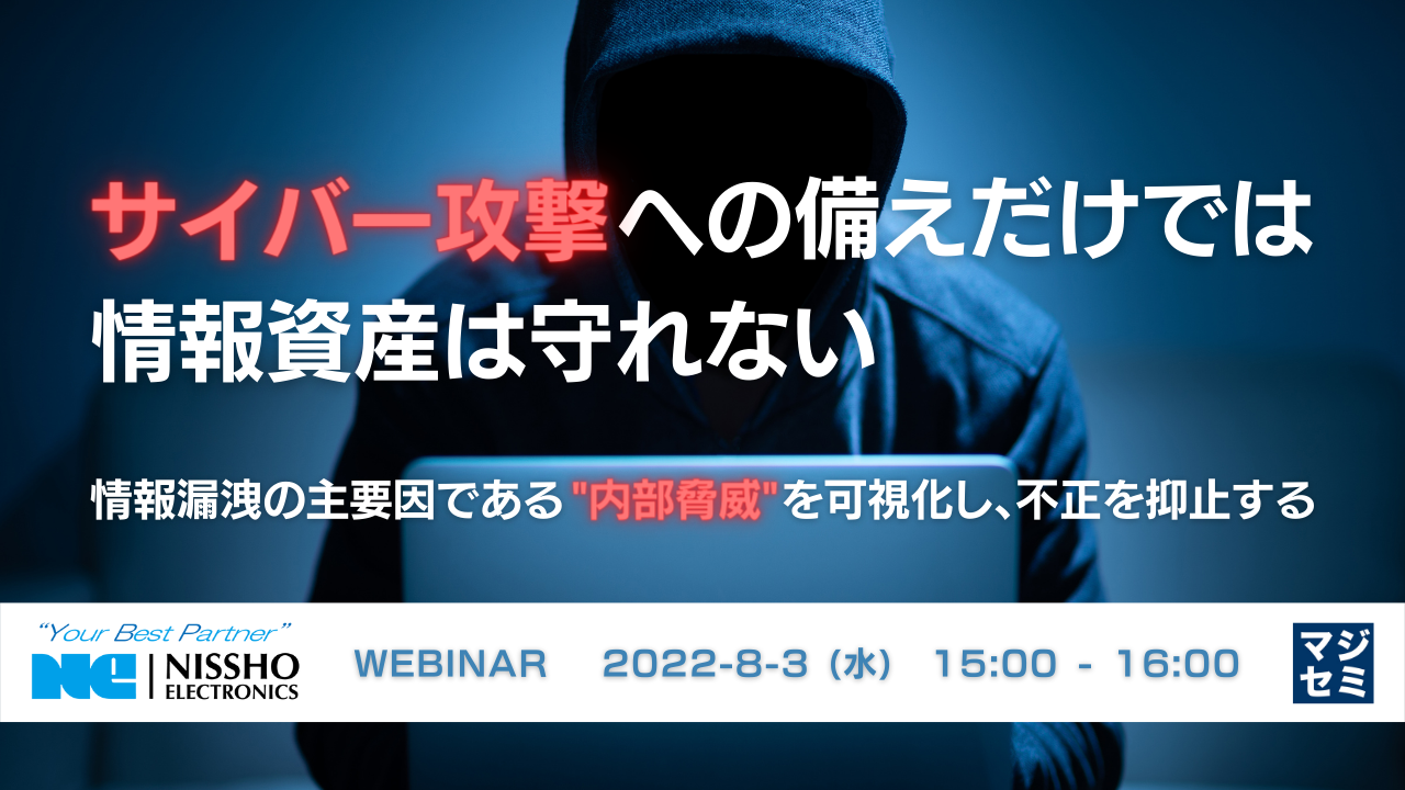 サイバー攻撃への備えだけでは情報資産は守れない ~情報漏洩の主要因である”内部脅威”を可視化し、不正を抑止する~