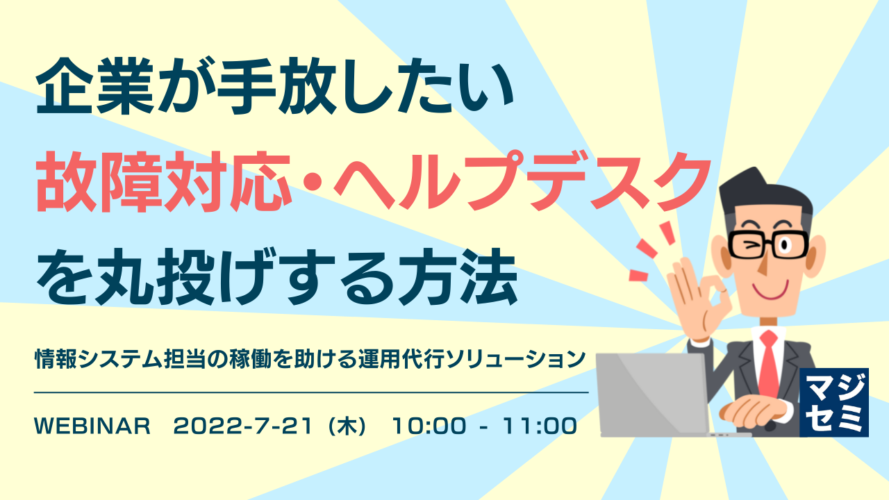企業が手放したい「故障対応・ヘルプデスク」を丸投げする方法 ~情報システム担当の稼働を助ける運用代行ソリューション~