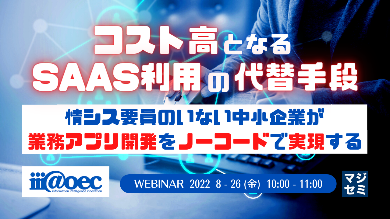 コスト高となるSaaS利用の代替手段 ~情シス要員のいない中小企業が、業務アプリ開発を”ノーコード”で実現する~