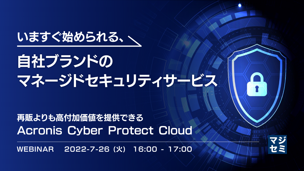 いますぐ始められる、自社ブランドのマネージドセキュリティサービス 再販よりも高付加価値を提供できるAcronis Cyber Protect Cloud