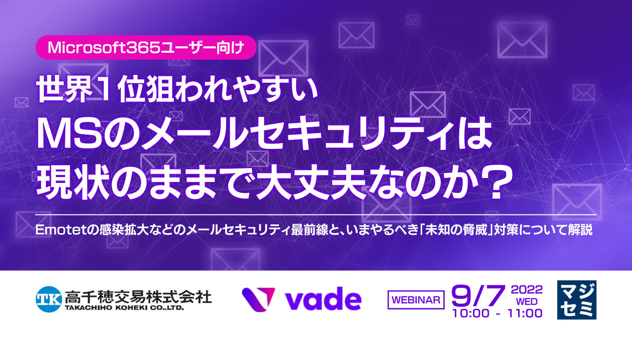 【Microsoft365ユーザー向け】世界1位狙われやすいMSのメールセキュリティは現状のままで大丈夫なのか？ 〜Emotetの感染拡大などのメールセキュリティ最前線と、いまやるべき「未知の脅威」対策について解説〜