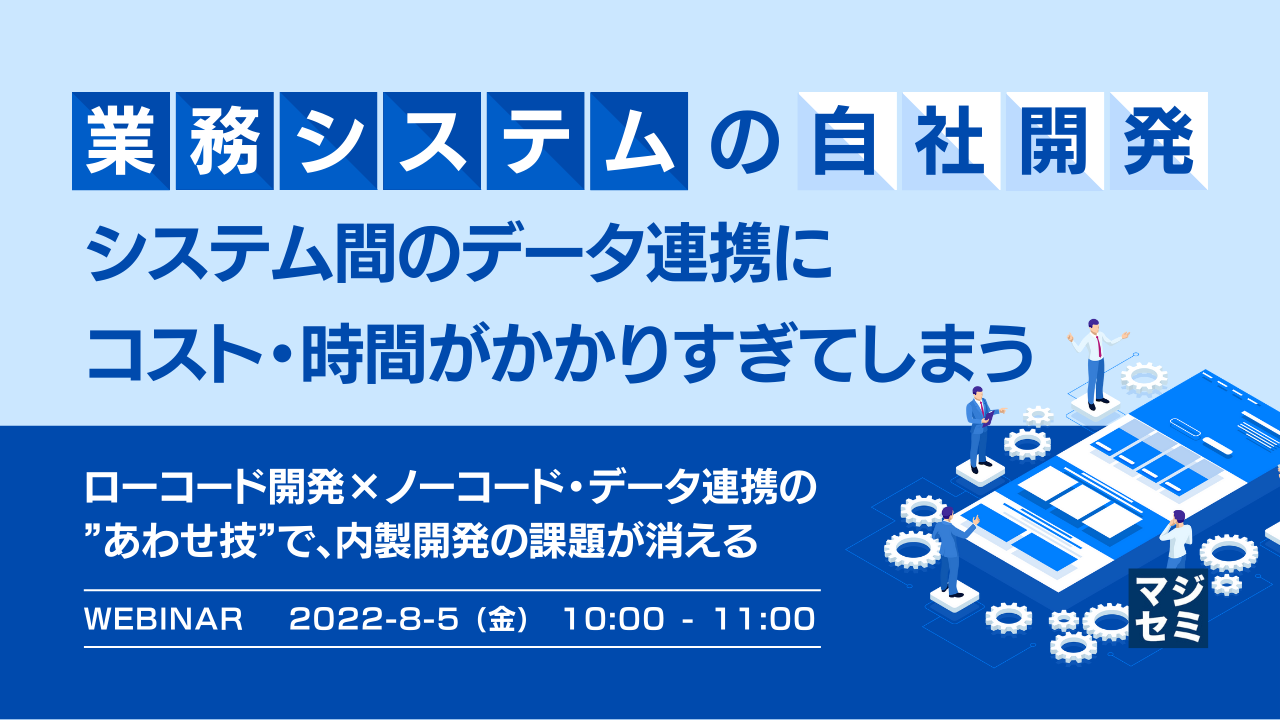 業務システムの自社開発、システム間のデータ連携にコスト・時間がかかりすぎてしまう ローコード開発×ノーコード・データ連携の”あわせ技”で、内製開発の課題が消える