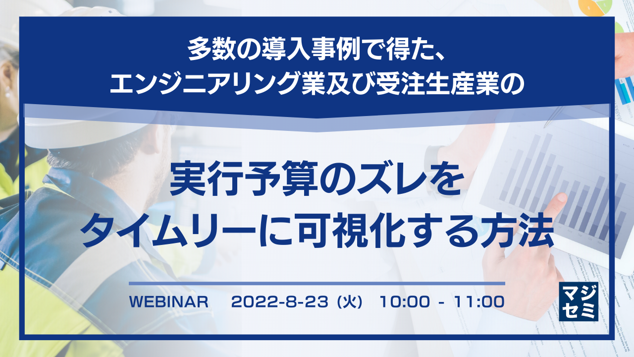 多数の導入事例で得た、エンジニアリング業及び受注生産業の実行予算のズレをタイムリーに可視化する方法