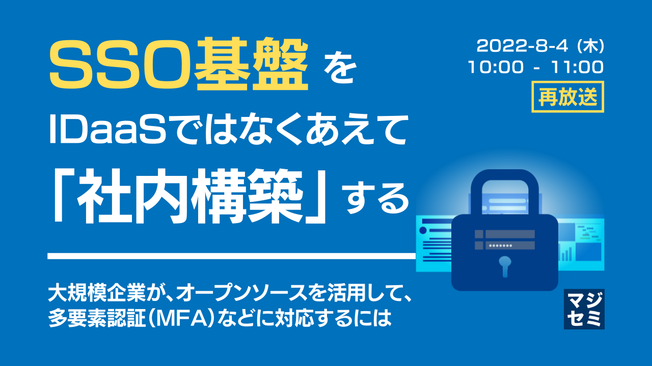 【再放送】 SSO基盤を、IDaaSではなくあえて「社内構築」する 大規模企業が、オープンソースを活用して多要素認証(MFA)などに対応するには