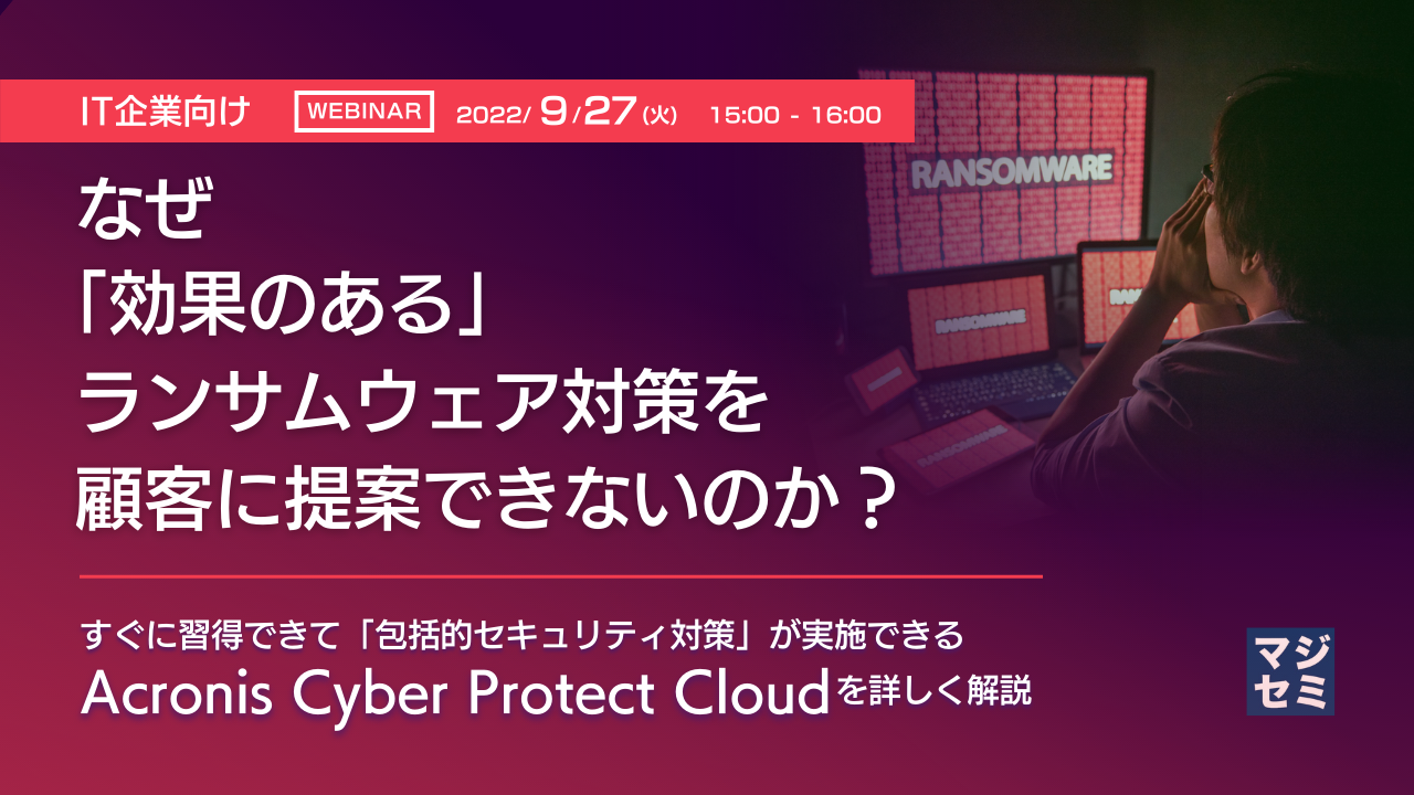 【IT企業向け】なぜ「効果のある」ランサムウェア対策を顧客に提案できないのか？ すぐに習得できて「包括的セキュリティ対策」が実施できる Acronis Cyber Protect Cloud を詳しく解説