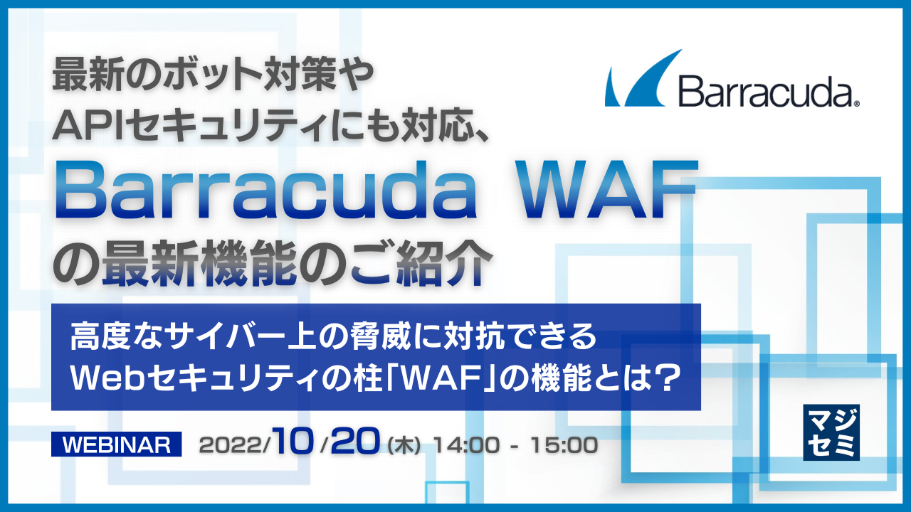 最新のボット対策やAPIセキュリティにも対応、Barracuda WAFの最新機能のご紹介  ~高度なサイバー上の脅威に対抗できるWebセキュリティの柱「WAF」の機能とは?~