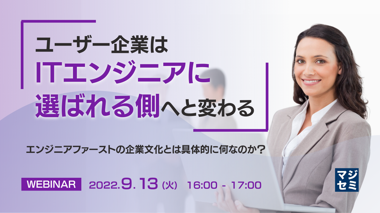 ユーザー企業はITエンジニアに選ばれる側へと変わる ~「エンジニアファースト」の企業文化とは具体的に何なのか?~