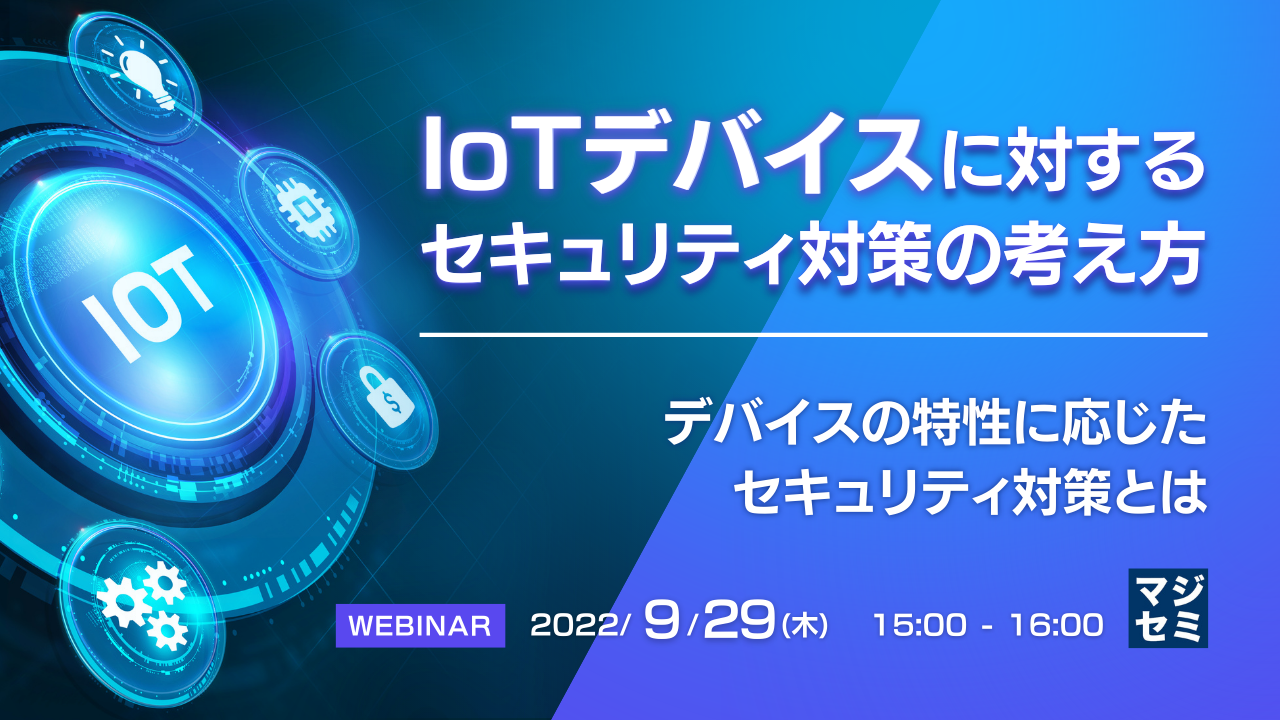 IoTデバイスに対するセキュリティ対策の考え方 ~デバイスの特性に応じたセキュリティ対策とは~