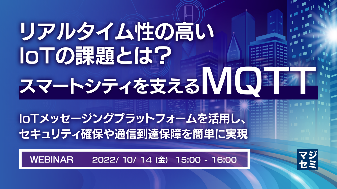 リアルタイム性の高いIoTの課題とは?スマートシティを支えるMQTT ~IoTメッセージングプラットフォームを活用し、セキュリティ確保や通信到達保障を簡単に実現~