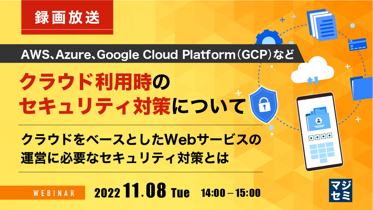  【録画放送】AWS、Azure、Google Cloud Platform（GCP）などクラウド利用時のセキュリティ対策について 〜クラウドをベースとしたWebサービスの運営に必要なセキュリティ対策とは〜