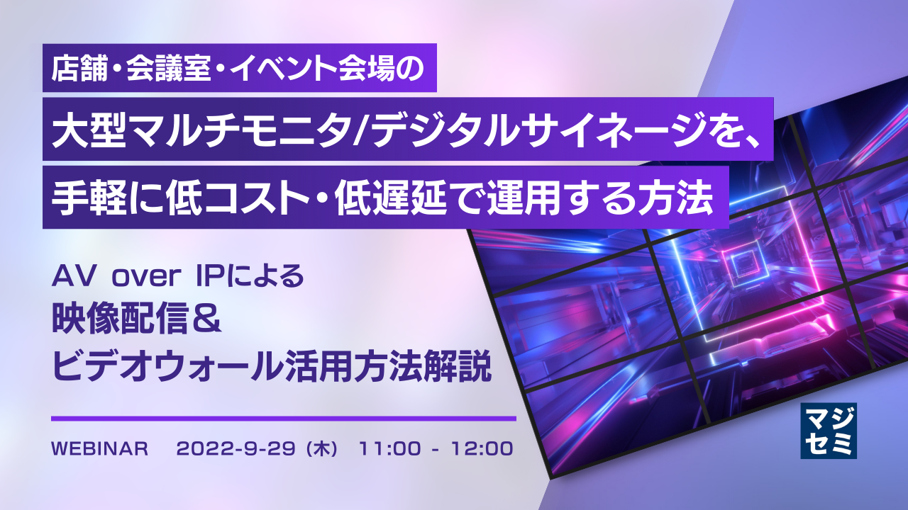 店舗・会議室・イベント会場の大型マルチモニタ/デジタルサイネージを、手軽に低コスト・低遅延で運用する方法 AV over IPによる映像配信&ビデオウォール活用方法解説