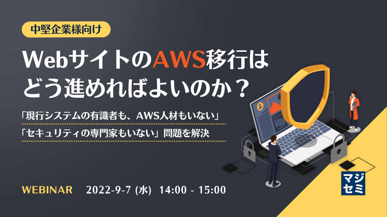 【中堅企業様向け】WebサイトのAWS移行はどう進めればよいのか? 〜「現行システムの有識者も、AWS人材もいない」「セキュリティの専門家もいない」問題を解決〜