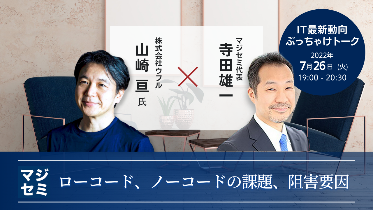 ローコード、ノーコードの課題、阻害要因 【IT最新動向ぶっちゃけトーク】株式会社ウフル 山崎 亘 氏 × マジセミ代表 寺田 雄一