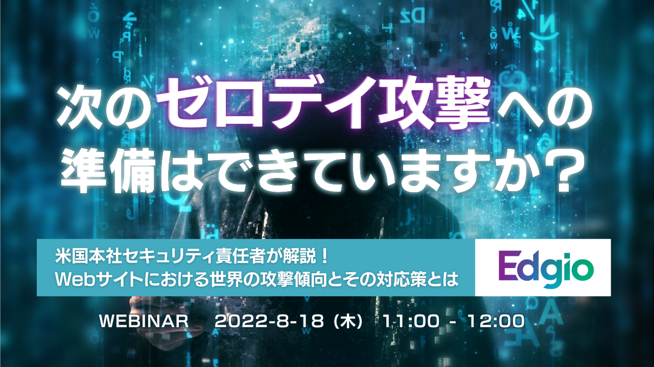  次のゼロデイ攻撃への準備はできていますか？ ～米国本社セキュリティ責任者が解説！Webサイトにおける世界の攻撃傾向とその対応策とは～
