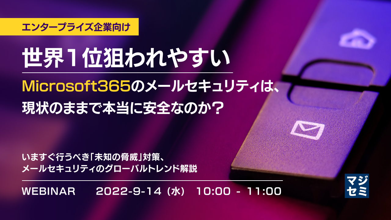 【エンタープライズ企業向け】世界1位狙われやすいMicrosoft365のメールセキュリティは、現状のままで本当に安全なのか? 〜いますぐ行うべき「未知の脅威」対策、メールセキュリティのグローバルトレンド解説〜