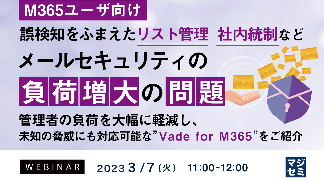 【M365ユーザ向け】誤検知をふまえたリスト管理、社内統制など  メールセキュリティの負荷増大の問題 ~管理者の負荷を大幅に軽減し、未知の脅威にも対応可能な”Vade for M365”をご紹介~