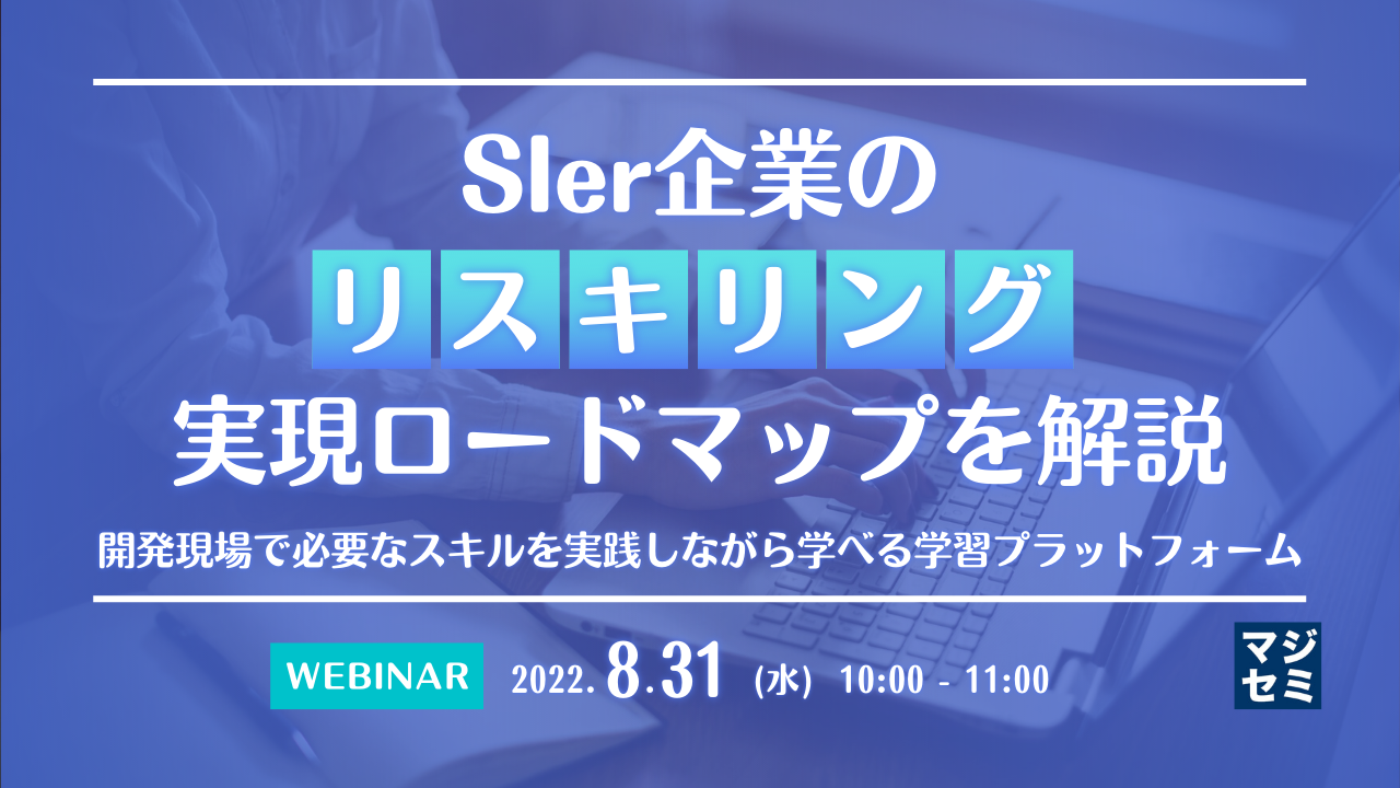 SIer企業の「リスキリング」実現ロードマップを解説 〜開発現場で必要なスキルを実践しながら学べる学習プラットフォーム〜