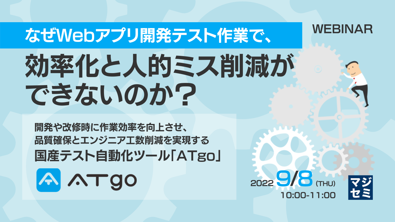  なぜWebアプリ開発テスト作業で、効率化と人的ミス削減ができないのか？ 開発や改修時に作業効率を向上させ、品質確保とエンジニア工数削減を実現する国産テスト自動化ツール「ATgo」