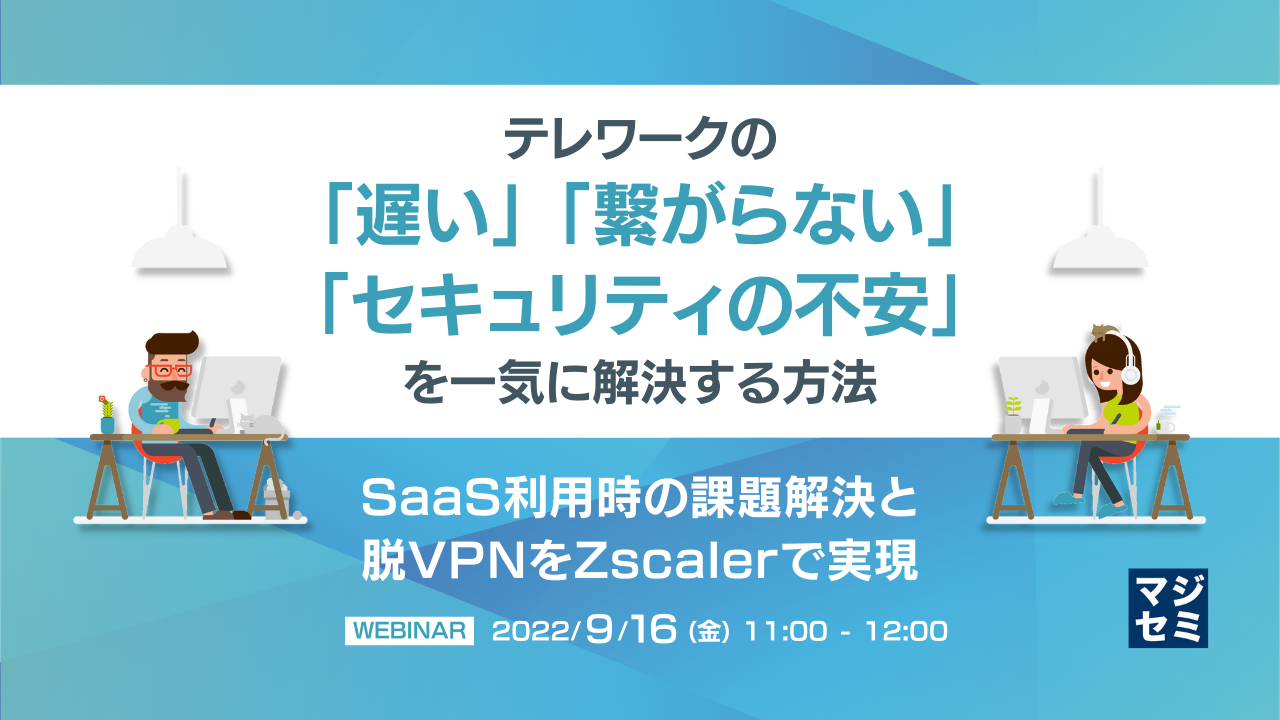 テレワークの「遅い」「繋がらない」 「セキュリティの不安」を一気に解決する方法 ~SaaS利用時の課題解決と脱VPNをZscalerで実現~