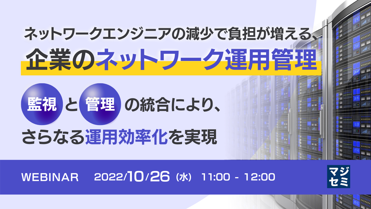 ネットワークエンジニアの減少で負担が増える、企業のネットワーク運用管理 〜監視と管理の統合により、さらなる運用効率化を実現〜